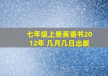 七年级上册英语书2012年 几月几日出版